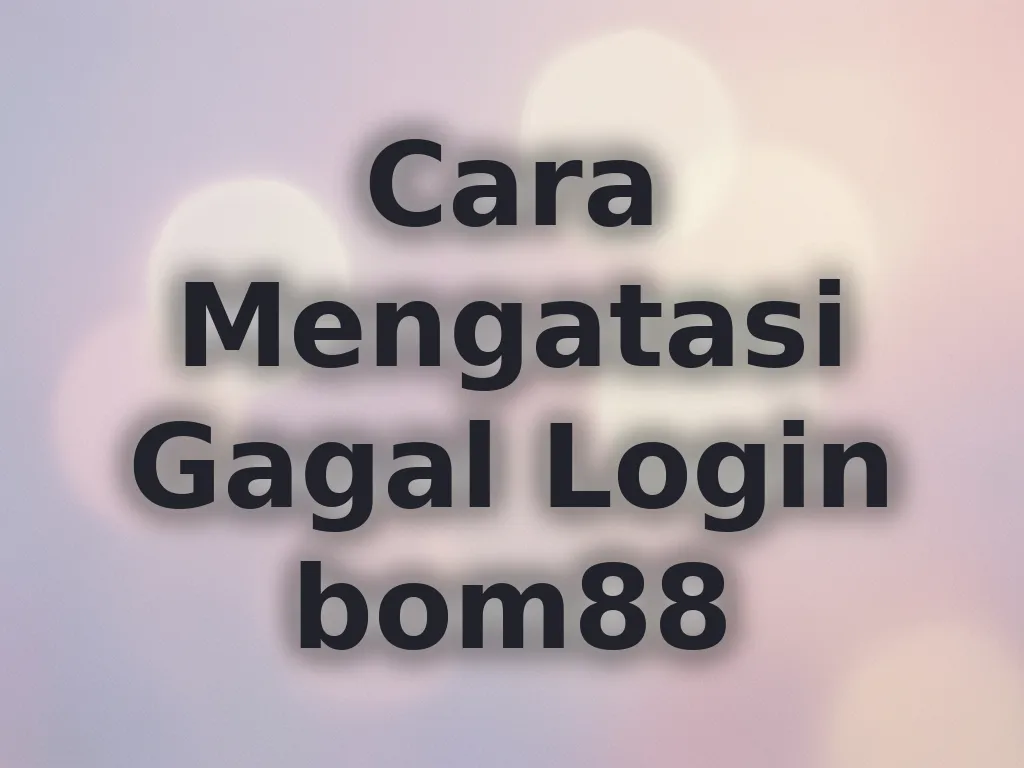 Cara Mengatasi Gagal Login bom88