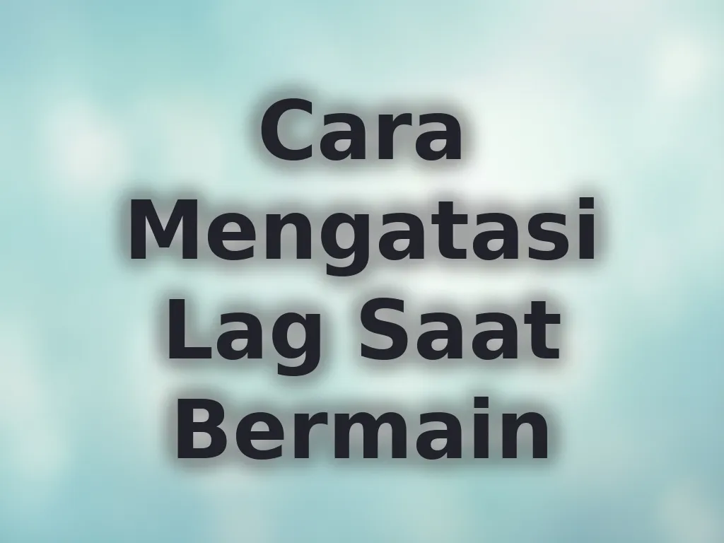 Cara Mengatasi Lag Saat Bermain